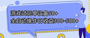 游戏试玩单设备50+全自动操作日收益300-500+-小毅网创