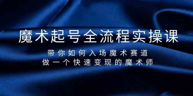 魔术起号全流程实操课，带你如何入场魔术赛道，做一个快速变现的魔术师 - 小毅网创-小毅网创
