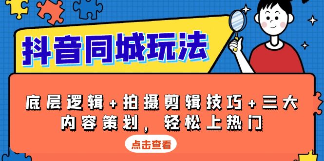 抖音 同城玩法，底层逻辑+拍摄剪辑技巧+三大内容策划，轻松上热门 - 小毅网创-小毅网创