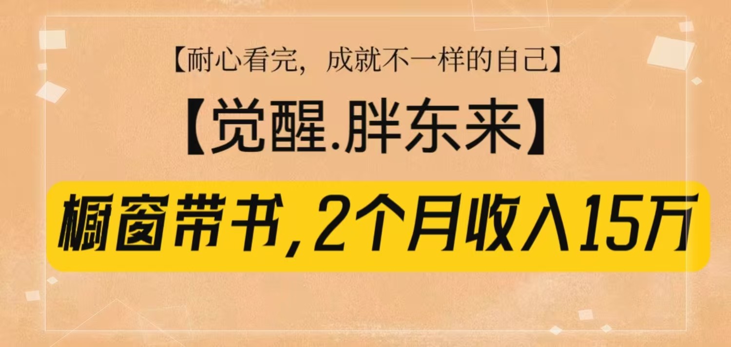 橱窗带书《觉醒，胖东来》，2个月收入15W，没难度只照做！ - 小毅网创-小毅网创