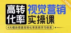高转化率·视觉营销实操课，4大模块搭建高转化率系统学习体系-小毅网创