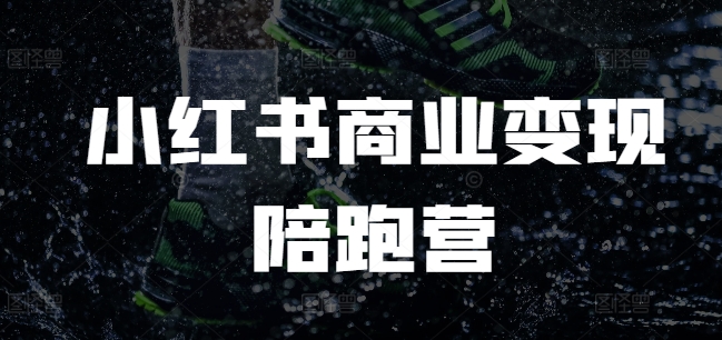 小红书商业变现陪跑营，小红书电商教程 - 小毅网创-小毅网创
