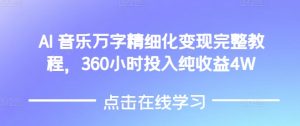 AI音乐精细化变现完整教程，360小时投入纯收益4W-小毅网创