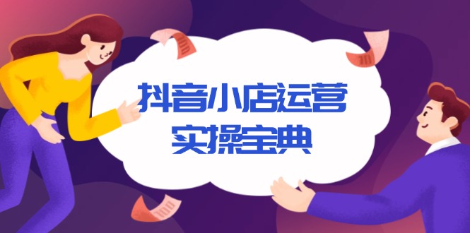 抖音小店运营实操宝典，从入驻到推广，详解店铺搭建及千川广告投放技巧 - 小毅网创-小毅网创