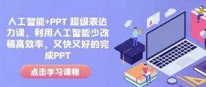 人工智能+PPT 超级表达力课，利用人工智能少改稿高效率，又快又好的完成PPT-小毅网创