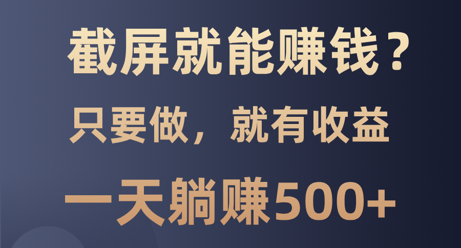 截屏就能赚钱？0门槛，只要做，100%有收益的一个项目，一天躺赚500+ - 小毅网创-小毅网创
