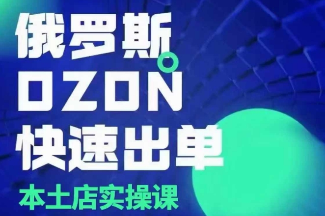 俄罗斯OZON本土店实操课，​OZON本土店运营选品变现 - 小毅网创-小毅网创