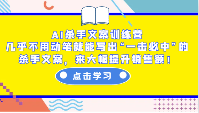 AI杀手文案训练营：几乎不用动笔就能写出“一击必中”的杀手文案，来大幅提升销售额！ - 小毅网创-小毅网创
