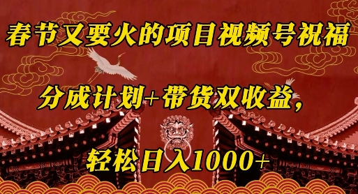 春节又要火的项目视频号祝福，分成计划+带货双收益，轻松日入几张【揭秘】 - 小毅网创-小毅网创