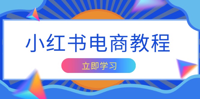 小红书电商教程，掌握帐号定位与内容创作技巧，打造爆款，实现商业变现 - 小毅网创-小毅网创