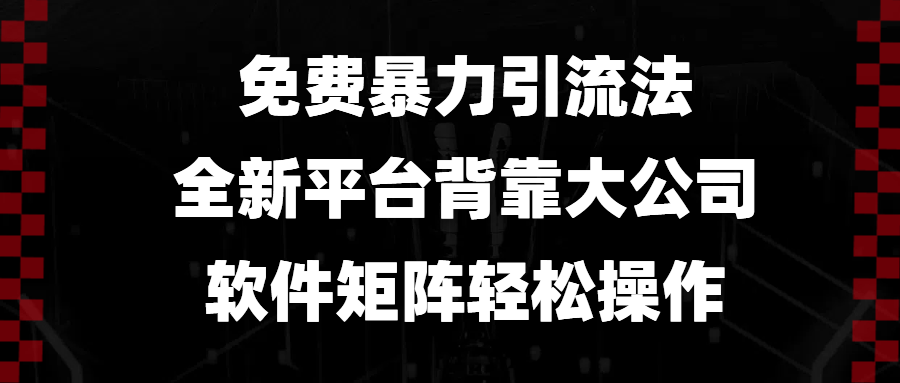 免费暴力引流法，全新平台，背靠大公司，软件矩阵轻松操作 - 小毅网创-小毅网创