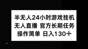半无人24小时游戏挂JI，官方长期任务，操作简单 日入130+【揭秘】-小毅网创