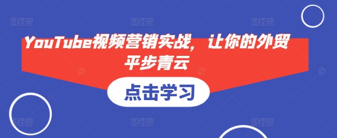 YouTube视频营销实战，让你的外贸平步青云 - 小毅网创-小毅网创