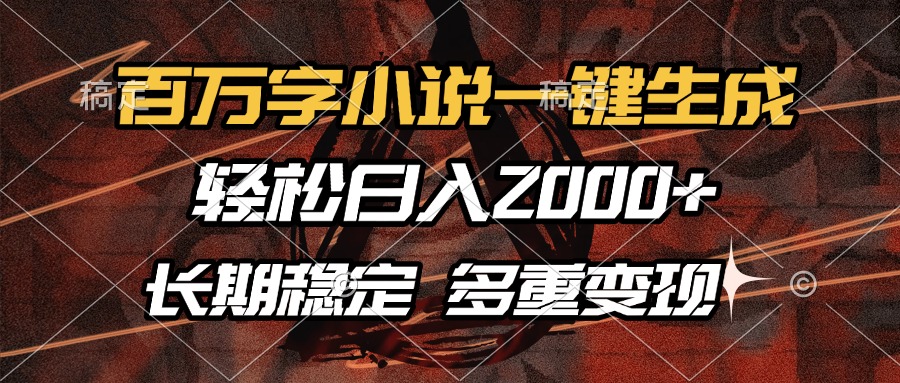 百万字小说一键生成，轻松日入2000+，长期稳定可做，多种变现方式 - 小毅网创-小毅网创