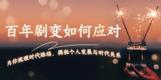 某付费文章：百年剧变如何应对，为你梳理时代脉络，揭秘个人发展与时代关系 - 小毅网创-小毅网创