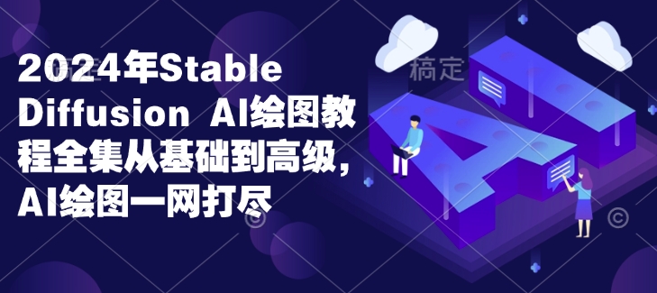 2024年Stable Diffusion Al绘图教程全集从基础到高级，AI绘图一网打尽 - 小毅网创-小毅网创