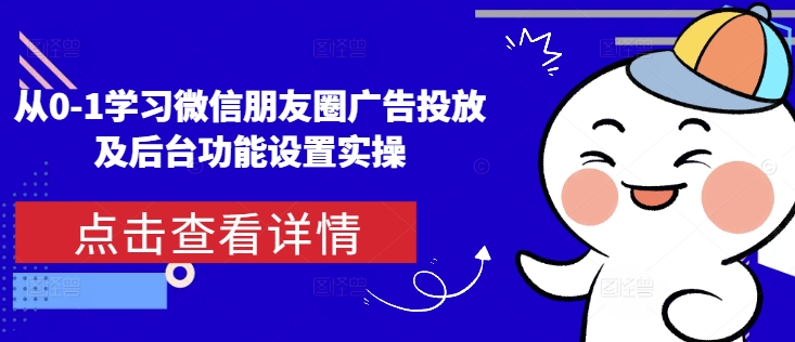 从0-1学习微信朋友圈广告投放及后台功能设置实操 - 小毅网创-小毅网创