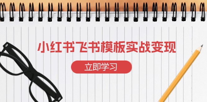 小红书飞书 模板实战变现：小红书快速起号，搭建一个赚钱的飞书模板 - 小毅网创-小毅网创