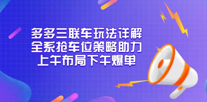 多多三联车玩法详解，全系抢车位策略助力，上午布局下午爆单 - 小毅网创-小毅网创