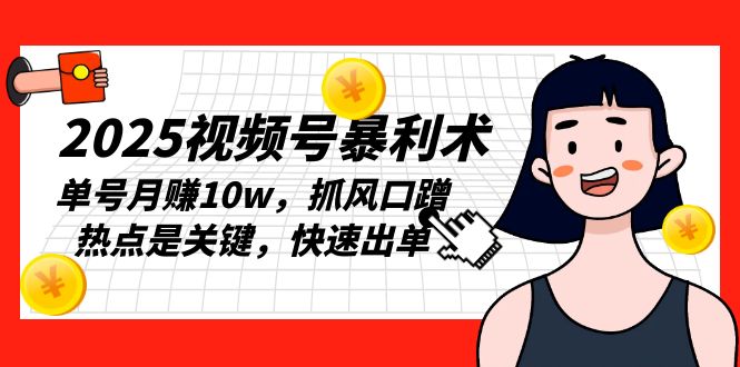 2025视频号暴利术，单号月赚10w，抓风口蹭热点是关键，快速出单 - 小毅网创-小毅网创