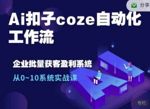 Ai扣子coze自动化工作流，从0~10系统实战课，10个人的工作量1个人完成-小毅网创