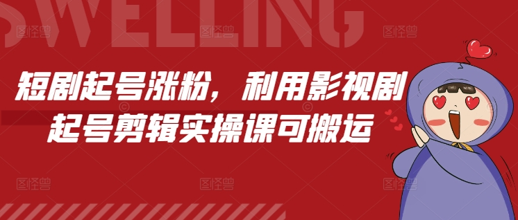 短剧起号涨粉，利用影视剧起号剪辑实操课可搬运 - 小毅网创-小毅网创