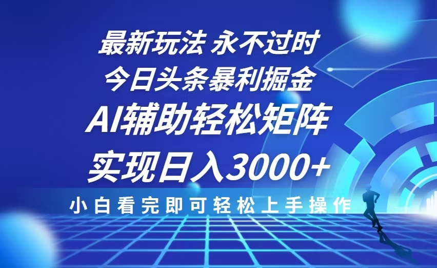 今日头条最新暴利掘金玩法，思路简单，AI辅助，复制粘贴轻松矩阵日入3000+ - 小毅网创-小毅网创