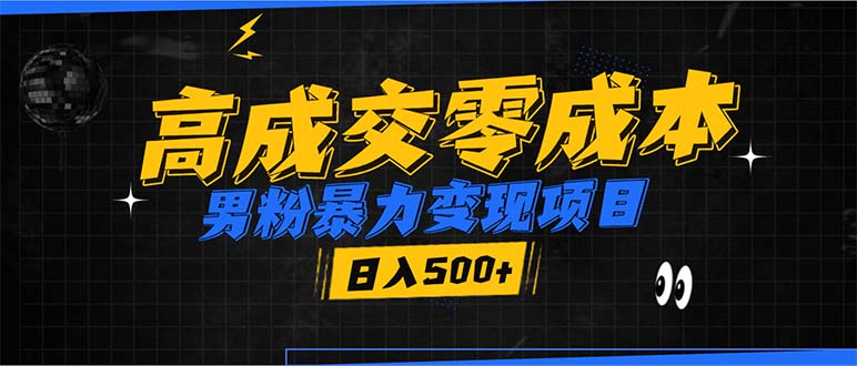 男粉暴力变现项目，高成交0成本，谁发谁火，加爆微信，日入500+ - 小毅网创-小毅网创