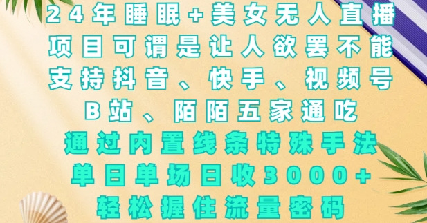 2024年睡眠+美女无人直播，通过内置线条特殊手法，单场日收3k+，轻松握住流量密码【揭秘】 - 小毅网创-小毅网创