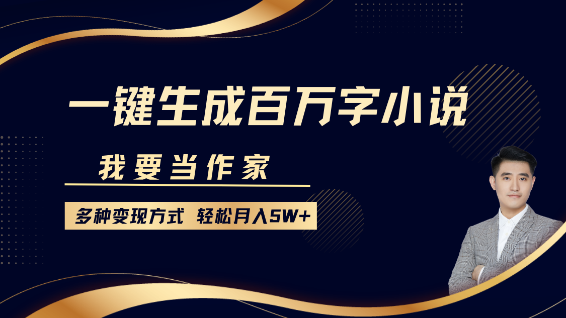 我要当作家，一键生成百万字小说，多种变现方式，轻松月入5W+ - 小毅网创-小毅网创