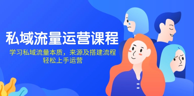 私域流量运营课程：学习私域流量本质，来源及搭建流程，轻松上手运营 - 小毅网创-小毅网创
