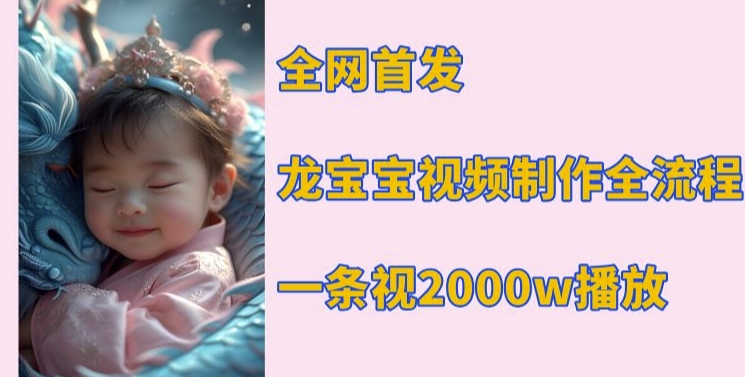 全网首发，龙宝宝视频制作教程，一条视频2000w播放 - 小毅网创-小毅网创