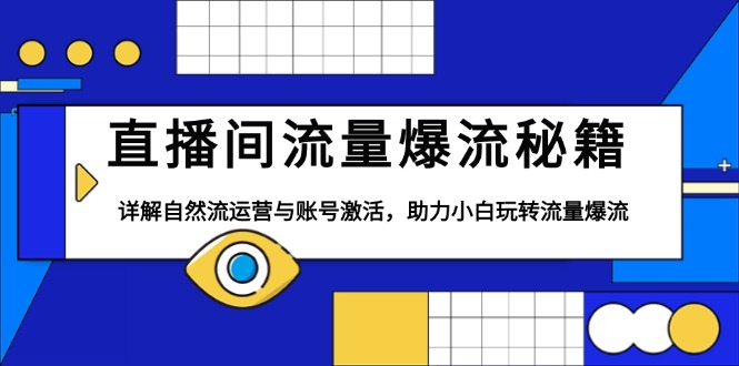 直播间流量爆流秘籍，详解自然流运营与账号激活，助力小白玩转流量爆流 - 小毅网创-小毅网创