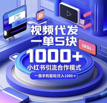 视频代发，一单5块，小红书引流合作模式，一部手机轻松日入多张【揭秘】 - 小毅网创-小毅网创