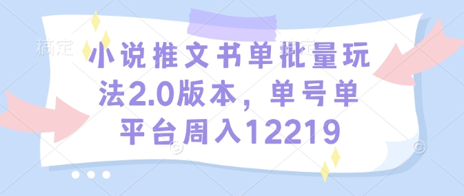 小说推文书单批量玩法2.0版本，单号单平台周入12219 - 小毅网创-小毅网创
