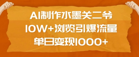 AI制作水墨关二爷，10W+浏览引爆流量，单日变现1k - 小毅网创-小毅网创