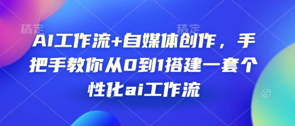 AI工作流+自媒体创作，手把手教你从0到1搭建一套个性化ai工作流 - 小毅网创-小毅网创