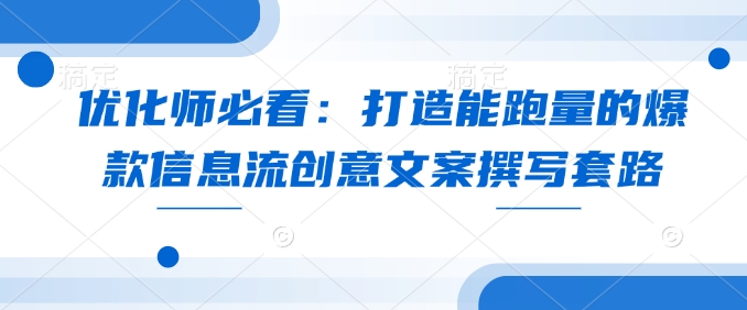 优化师必看：打造能跑量的爆款信息流创意文案撰写套路 - 小毅网创-小毅网创
