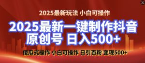 2025最新零基础制作100%过原创的美女抖音号，轻松日引百粉，后端转化日入5张-小毅网创