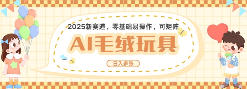 2025AI卡通玩偶赛道，每天五分钟，日入好几张，全程AI操作，可矩阵操作放大收益 - 小毅网创-小毅网创