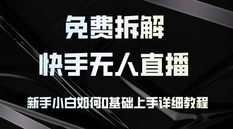 免费拆解：快手无人直播，新手小白如何0基础上手，详细教程 - 小毅网创-小毅网创