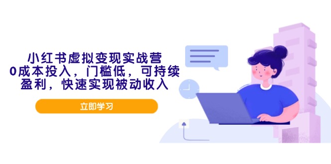 小红书虚拟变现实战营，0成本投入，门槛低，可持续盈利，快速实现被动收入 - 小毅网创-小毅网创