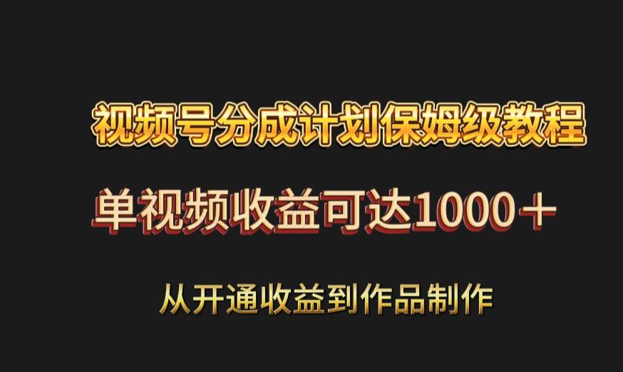 视频号分成计划保姆级教程：从开通收益到作品制作，单视频收益可达1000＋ - 小毅网创-小毅网创