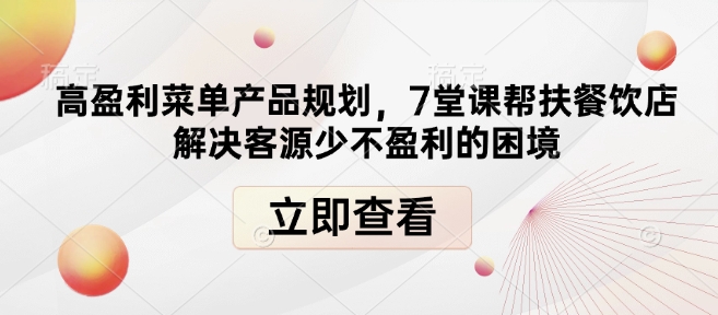 高盈利菜单产品规划，7堂课帮扶餐饮店解决客源少不盈利的困境 - 小毅网创-小毅网创