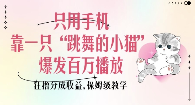 只用手机靠一只“跳舞的小猫”爆发百万播放，狂撸分成收益，保姆级教学 - 小毅网创-小毅网创