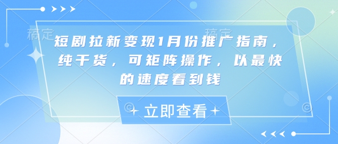 短剧拉新变现1月份推广指南，纯干货，可矩阵操作，以最快的速度看到钱 - 小毅网创-小毅网创