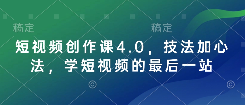 短视频创作课4.0，技法加心法，学短视频的最后一站 - 小毅网创-小毅网创