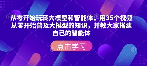 从零开始玩转大模型和智能体，​用35个视频从零开始普及大模型的知识，并教大家搭建自己的智能体 - 小毅网创-小毅网创