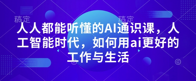 人人都能听懂的AI通识课，人工智能时代，如何用ai更好的工作与生活 - 小毅网创-小毅网创