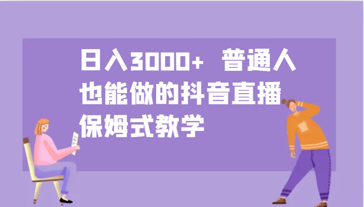 日入3000+ 普通人也能做的抖音直播 保姆式教学 - 小毅网创-小毅网创